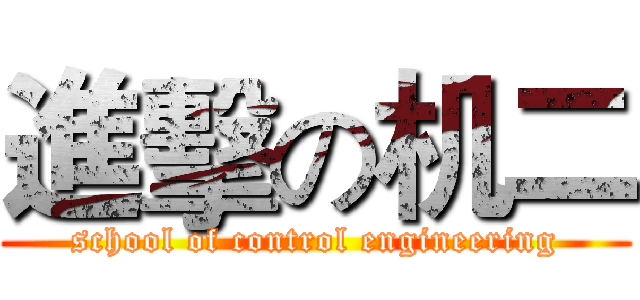 進擊の机二 (school of control engineering)