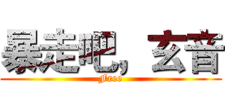 暴走吧，玄音 (Free)