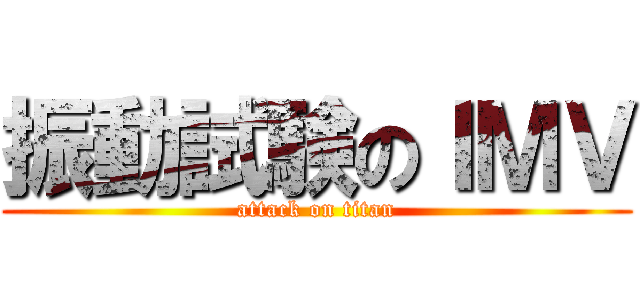 振動試験のＩＭＶ (attack on titan)