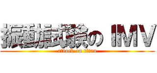 振動試験のＩＭＶ (attack on titan)