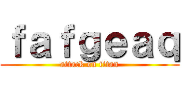 ｆａｆｇｅａｑ (attack on titan)