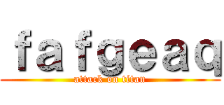 ｆａｆｇｅａｑ (attack on titan)