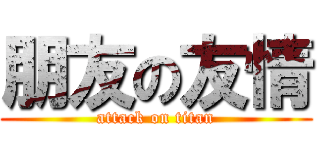 朋友の友情 (attack on titan)