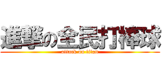 進撃の全民打棒球 (attack on titan)