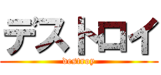 デストロイ (destroy)