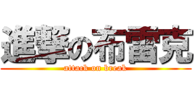 進撃の布雷克 (attack on break)