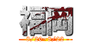 福岡 (8/20~8/22)