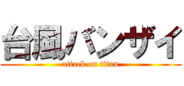 台風バンザイ (attack on titan)
