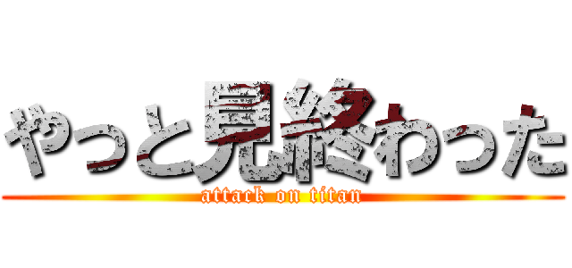 やっと見終わった (attack on titan)