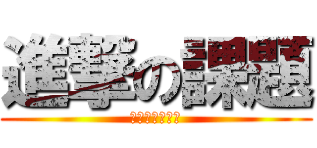 進撃の課題 (迫り来る提出日)