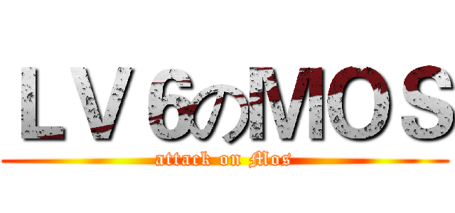 ＬＶ６のＭＯＳ (attack on Mos)