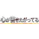 心が書きたがってる (My heart wants to write)