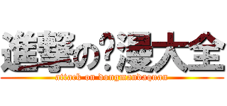 進撃の动漫大全 (attack on dongmandaquan)