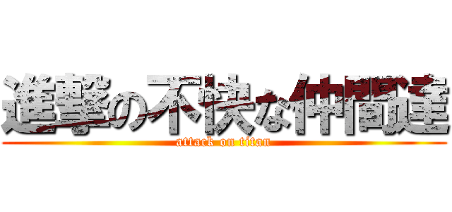 進撃の不快な仲間達 (attack on titan)