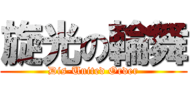 旋光の輪舞 (Dis-United Order)