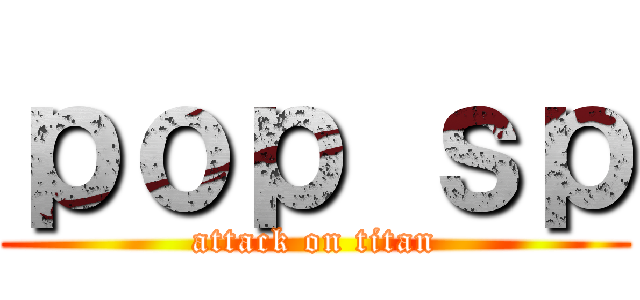ｐｏｐ ｓｐ (attack on titan)