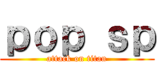 ｐｏｐ ｓｐ (attack on titan)