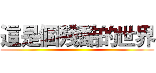 這是個殘酷的世界 ()