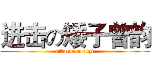 进击の矮子曾韵 (attack on aizi)