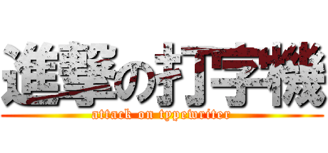 進撃の打字機 (attack on typewriter)