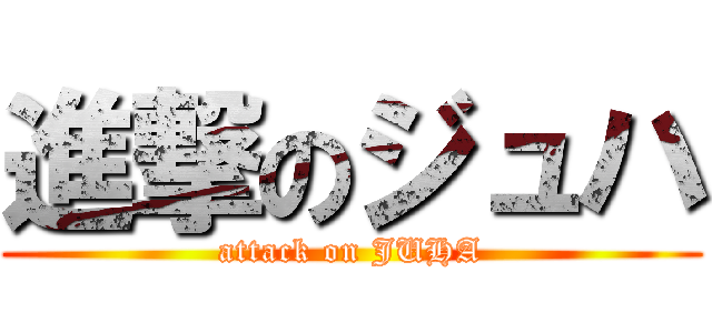 進撃のジュハ (attack on JUHA)