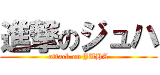 進撃のジュハ (attack on JUHA)