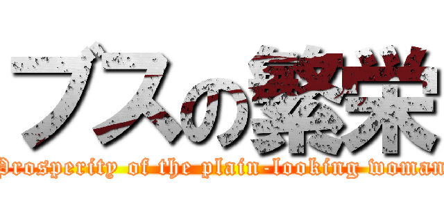 ブスの繁栄 (Prosperity of the plain-looking woman)