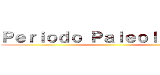 Ｐｅｒｉｏｄｏ Ｐａｌｅｏｌíｔｉｃｏ  ()