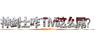 神剑士咋ＴＭ这么屌？ (因为我很屌，所以我很屌)