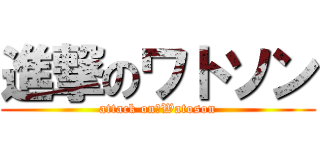 進撃のワトソン (attack on　Watoson)