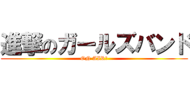 進撃のガールズバンド (ON AIR！)