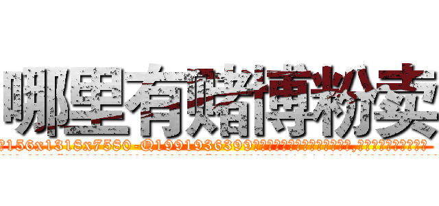 哪里有赌博粉卖 (哪里有赌博粉卖【电.话156x1318x7580-Q1991936399鑫宏药业】我们做的是长期生意,靠的是老客户长期支持
参考消息网2月20日报道 韩媒称，“剩女多、离婚率高的城市，房价一定会上涨。”这是中国经济学家金岩石2016年12月参加在上海举行的房地产相关论坛时说的话。
)