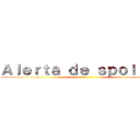 Ａｌｅｒｔａ ｄｅ ｓｐｏｉｌｅｒ！ ()