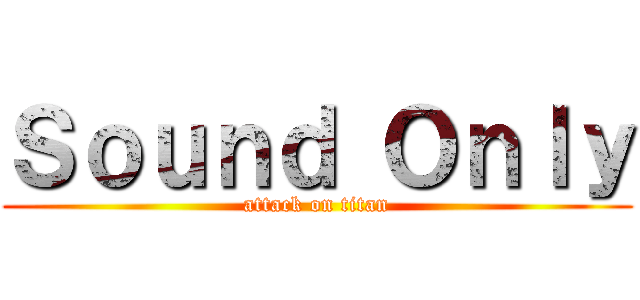 Ｓｏｕｎｄ Ｏｎｌｙ (attack on titan)