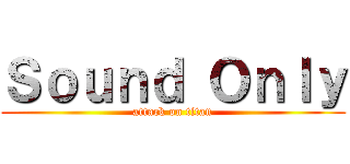 Ｓｏｕｎｄ Ｏｎｌｙ (attack on titan)