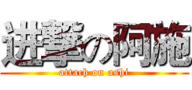 进撃の阿施 (attach on ashi)