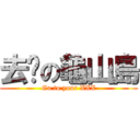 去你の龜山島 (Go to your XXX)