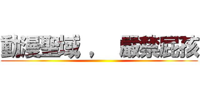 動漫聖域 ， 嚴禁屁孩 ()