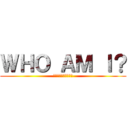 ＷＨＯ ＡＭ Ｉ？ (　　ＴＥＬＬ　ＭＥ！)