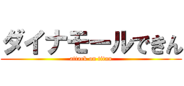 ダイナモールできん (attack on titan)