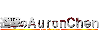 進撃のＡｕｒｏｎＣｈｅｎ (attack on AuronChen)
