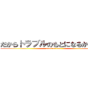 だからトラブルのもとになるからねー (attack on titan)