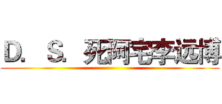 Ｄ．Ｓ．死阿宅李远博 ()