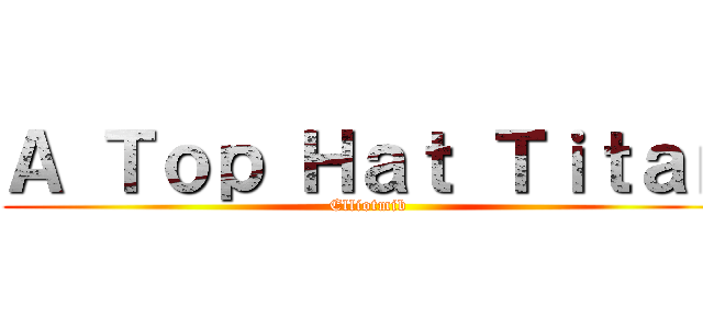 Ａ Ｔｏｐ Ｈａｔ Ｔｉｔａｎ (Elliotmib)