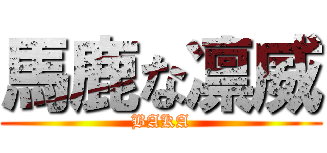 馬鹿な凛威 (BAKA)