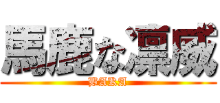 馬鹿な凛威 (BAKA)