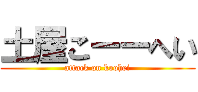 土屋こーーへい (attack on koohei)