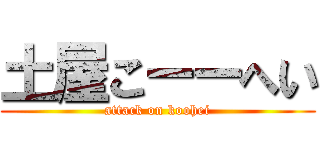 土屋こーーへい (attack on koohei)