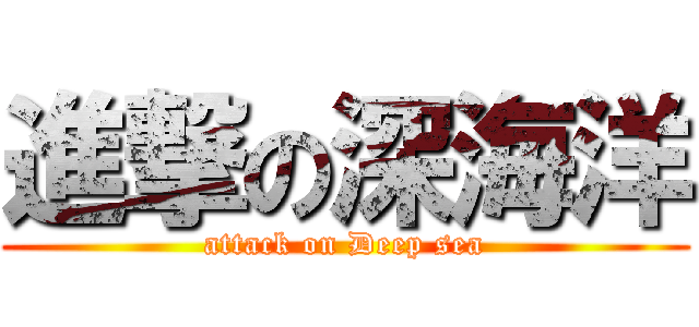進撃の深海洋 (attack on Deep sea)