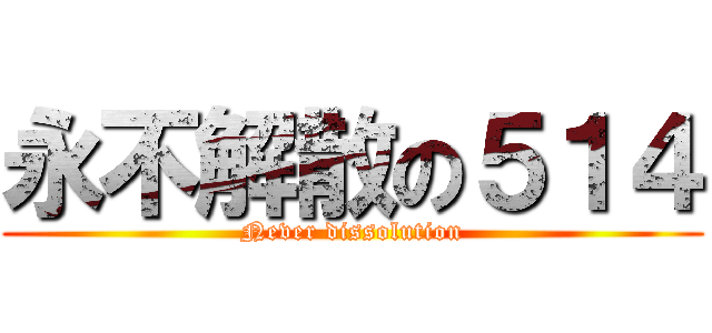 永不解散の５１４ (Never dissolution)